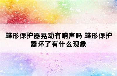 蝶形保护器晃动有响声吗 蝶形保护器坏了有什么现象